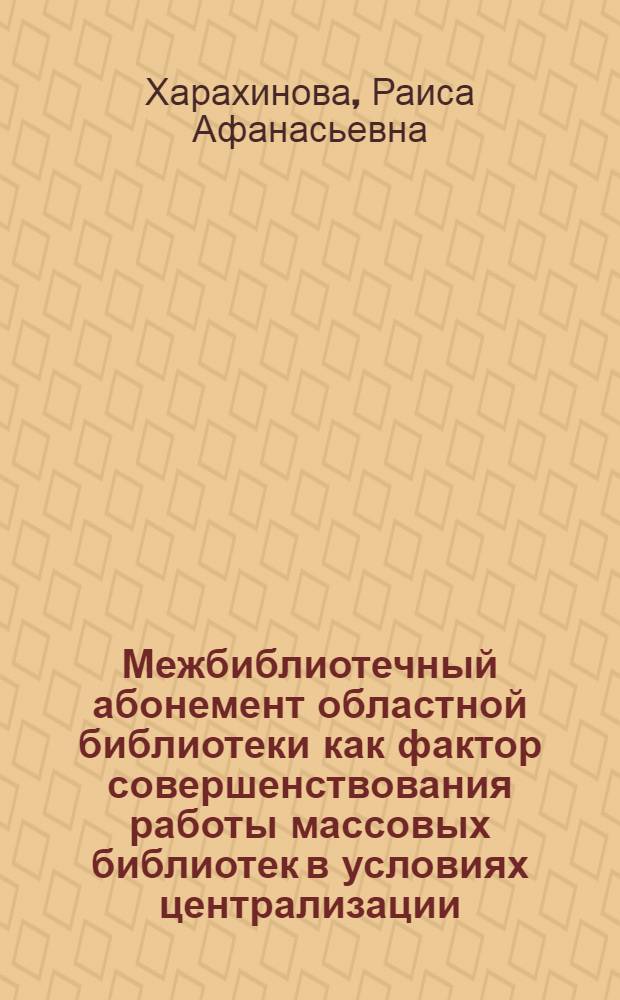 Межбиблиотечный абонемент областной библиотеки как фактор совершенствования работы массовых библиотек в условиях централизации : (На прим. РСФСР) : Автореф. дис. на соиск. учен. степ. к. пед. н