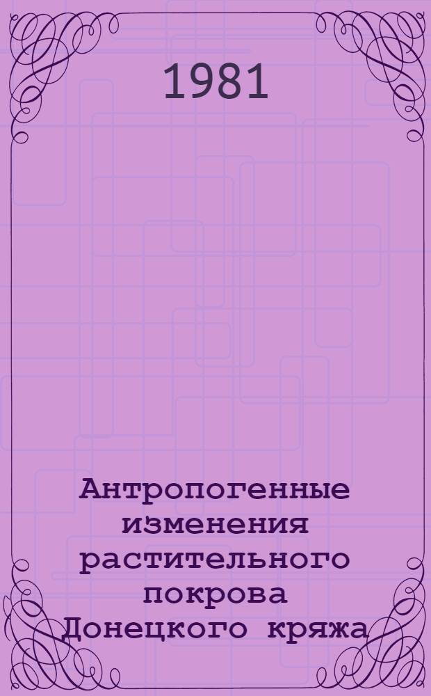 Антропогенные изменения растительного покрова Донецкого кряжа : Автореф. дис. на соиск. учен. степ. канд. биол. наук : (03.00.16)