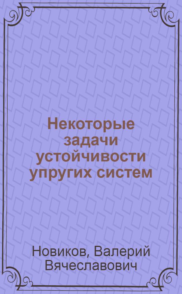 Некоторые задачи устойчивости упругих систем : Автореф. дис. на соиск. учен. степ. канд. физ.-мат. наук : (01.02.06)