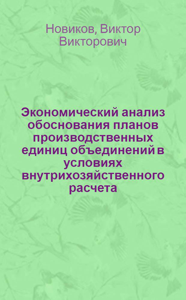 Экономический анализ обоснования планов производственных единиц объединений в условиях внутрихозяйственного расчета : (На прим. массового поточ. пр-ва) : Автореф. дис. на соиск. учен. степ. канд. экон. наук : (08.00.12)