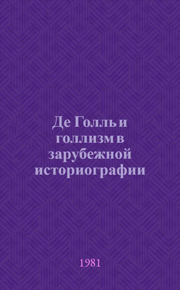 Де Голль и голлизм в зарубежной историографии : Науч.-аналит. обзор
