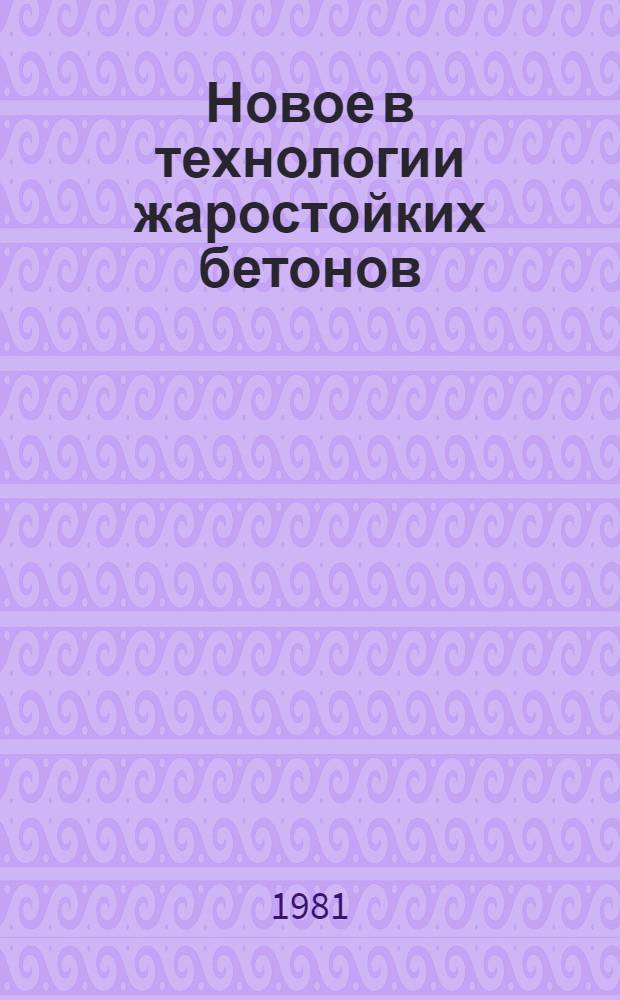 Новое в технологии жаростойких бетонов : (Сб. науч. тр.)