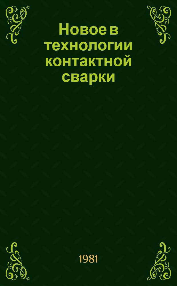 Новое в технологии контактной сварки : Учеб. пособие для заоч. курсов повышения квалификации ИТР по технологии и оборуд. свароч. пр-ва