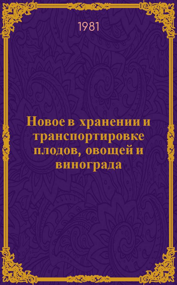 Новое в хранении и транспортировке плодов, овощей и винограда : Тез. выступлений респ. совещ. (г. Кишинев, сент. 1981 г.)