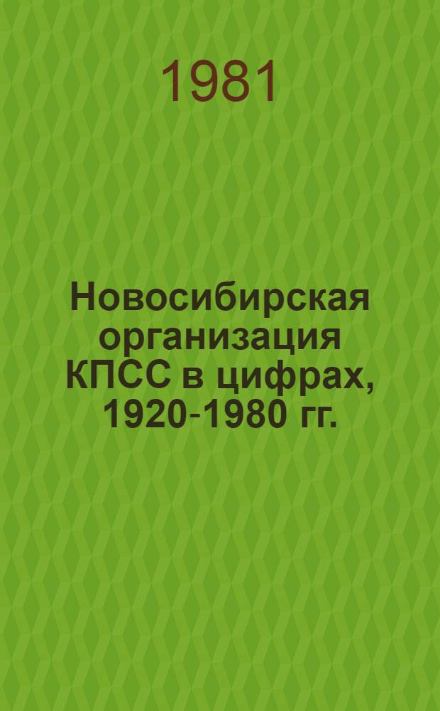 Новосибирская организация КПСС в цифрах, 1920-1980 гг. : Справочник