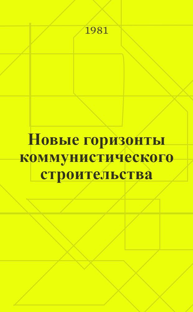 Новые горизонты коммунистического строительства : Метод. указания для проведения лекций, бесед, выступлений о проекте ЦК КПСС к XXVI съезду КПСС "Основ. направления экон. и социал. развития СССР на 1981-1985 годы и на период до 1990 года"
