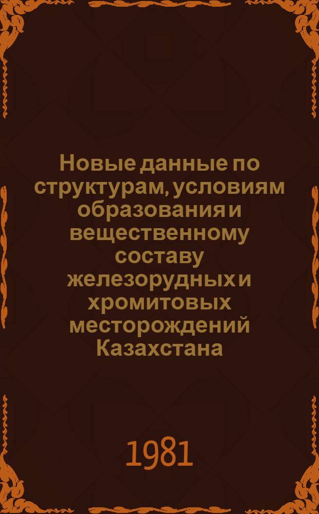 Новые данные по структурам, условиям образования и вещественному составу железорудных и хромитовых месторождений Казахстана : Сб. статей