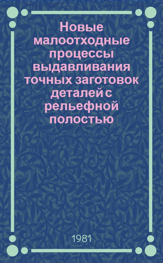 Новые малоотходные процессы выдавливания точных заготовок деталей с рельефной полостью : Сб. тез. науч.-техн. семинара
