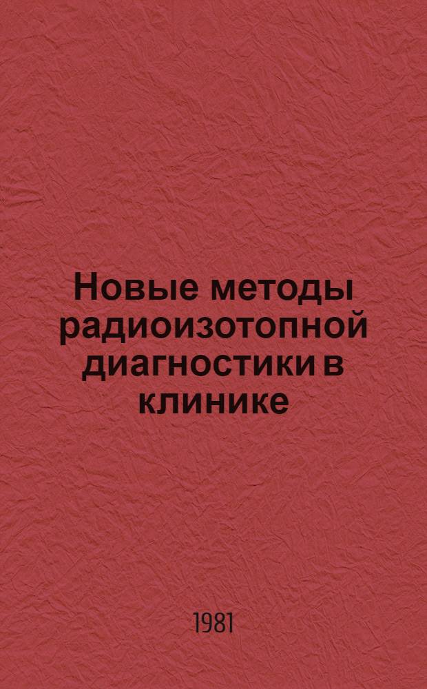 Новые методы радиоизотопной диагностики в клинике : Тез. докл. симпоз., 19-20 нояб. 1981 г., г. Ташкент