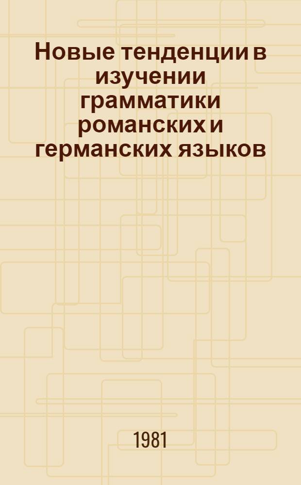 Новые тенденции в изучении грамматики романских и германских языков : Сб. статей