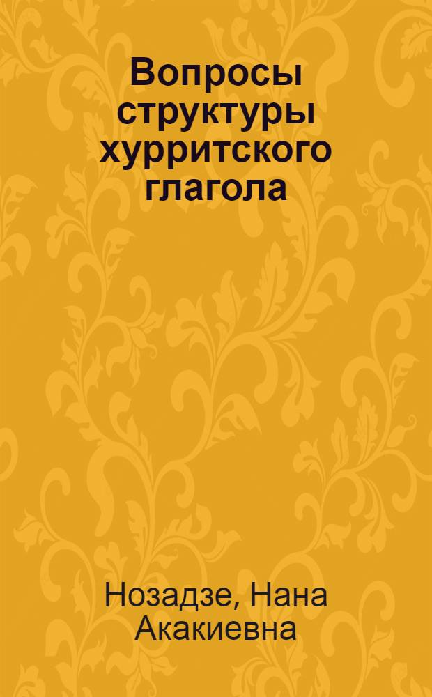 Вопросы структуры хурритского глагола : Автореф. дис. на соиск. учен. степ. канд. филол. наук : (10.02.17)