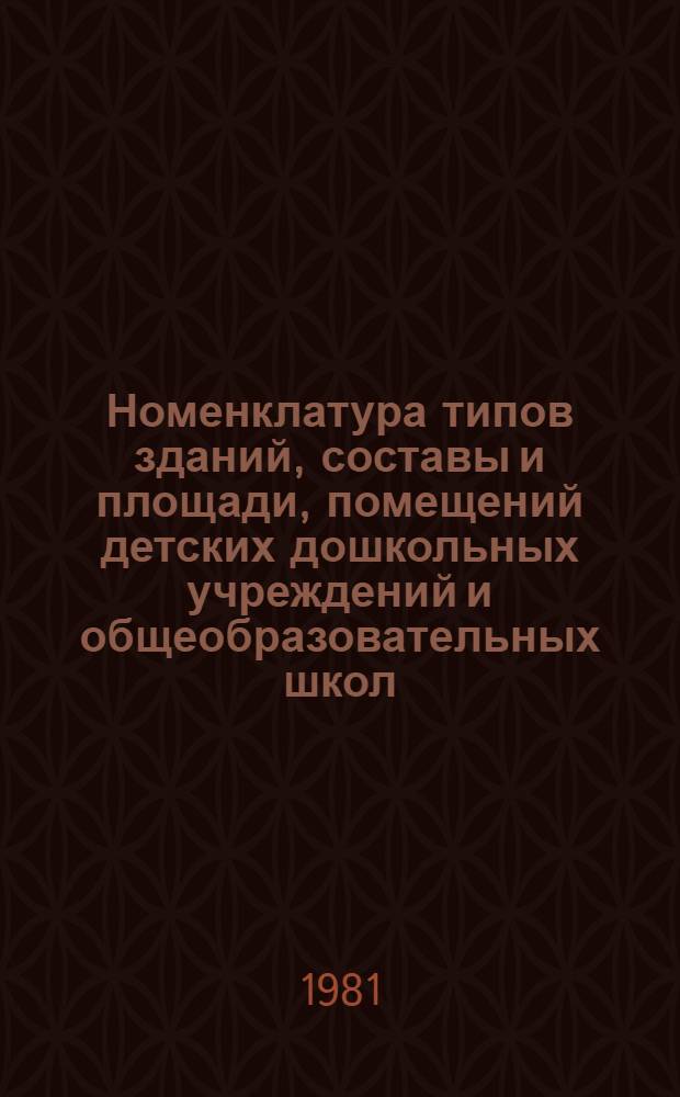 Номенклатура типов зданий, составы и площади, помещений детских дошкольных учреждений и общеобразовательных школ : (Для типового проектирования на период 1981-1985 гг.) : Утв. Гос. ком. по гражд. стр-ву и архитектуре при Госстрое СССР 15.10.80