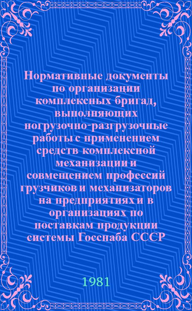 Нормативные документы по организации комплексных бригад, выполняющих погрузочно-разгрузочные работы с применением средств комплексной механизации и совмещением профессий грузчиков и механизаторов на предприятиях и в организациях по поставкам продукции системы Госснаба СССР : Утв. 15.10.81