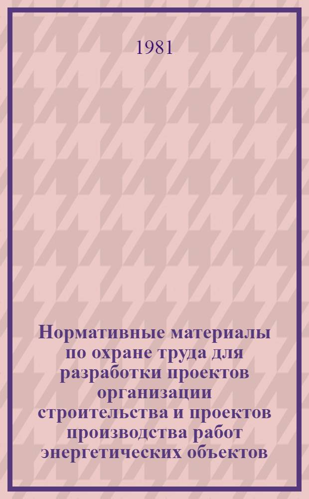 Нормативные материалы по охране труда для разработки проектов организации строительства и проектов производства работ энергетических объектов : Утв. Упр. по технике безопасности и промсанитарии Минэнерго СССР 28.12.79