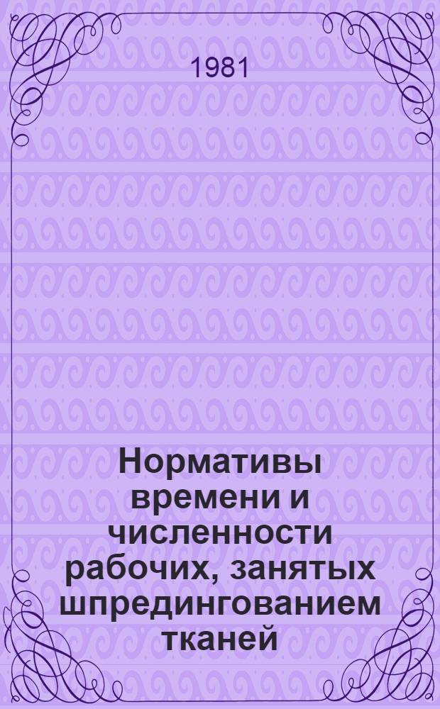 Нормативы времени и численности рабочих, занятых шпредингованием тканей : Утв. Министерством 09.09.81