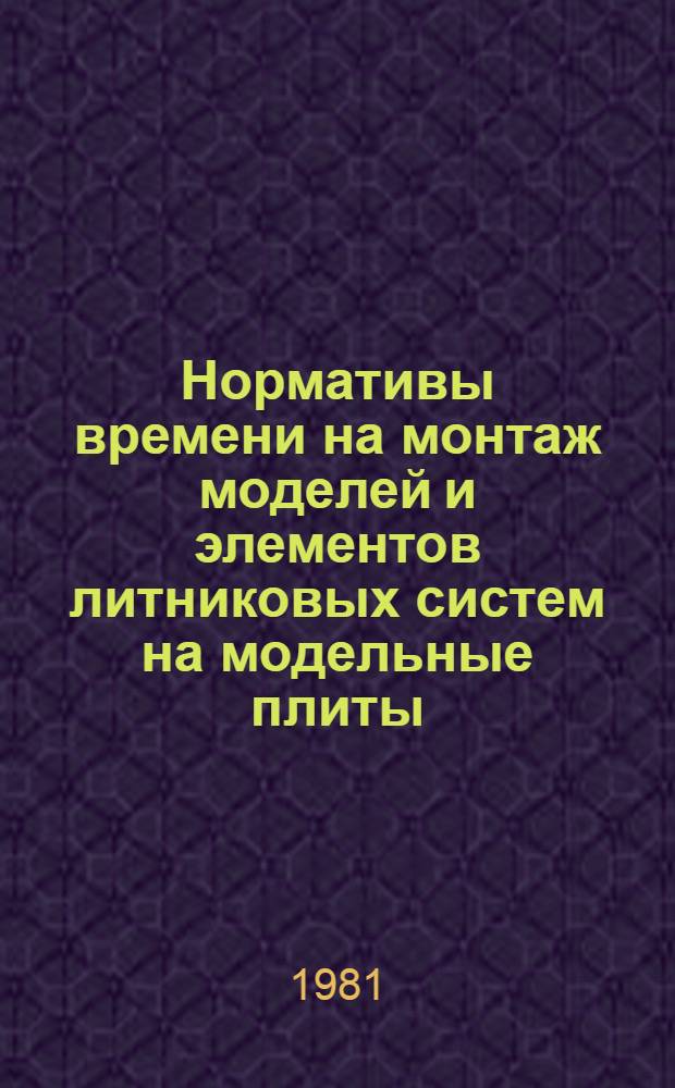 Нормативы времени на монтаж моделей и элементов литниковых систем на модельные плиты : Утв. МСИИП