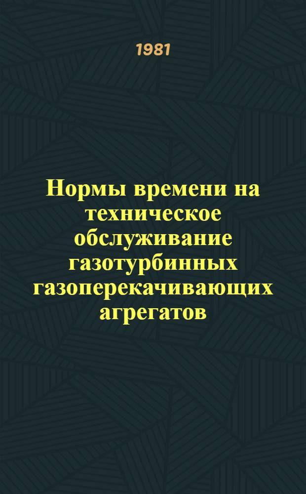 Нормы времени на техническое обслуживание газотурбинных газоперекачивающих агрегатов : Утв. М-вом газовой пром-сти СССР 19.12.81