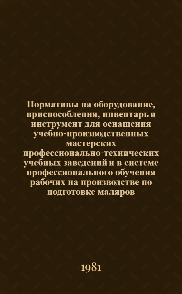 Нормативы на оборудование, приспособления, инвентарь и инструмент для оснащения учебно-производственных мастерских профессионально-технических учебных заведений и в системе профессионального обучения рабочих на производстве по подготовке маляров (строительных), маляров строительных (по художественной отделке), маляров (строительных), штукатуров : (4-89, 90, 91) : Утв. Гос. ком. СССР по проф.-техн. образованию 20.03.80