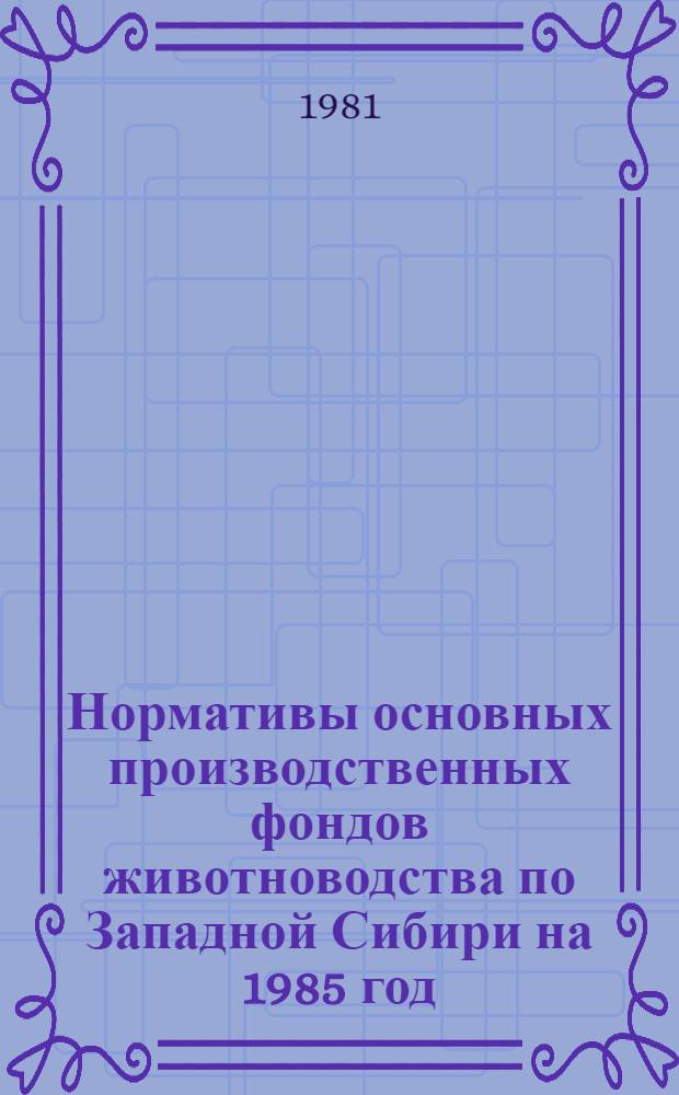 Нормативы основных производственных фондов животноводства по Западной Сибири на 1985 год : Метод. рекомендации