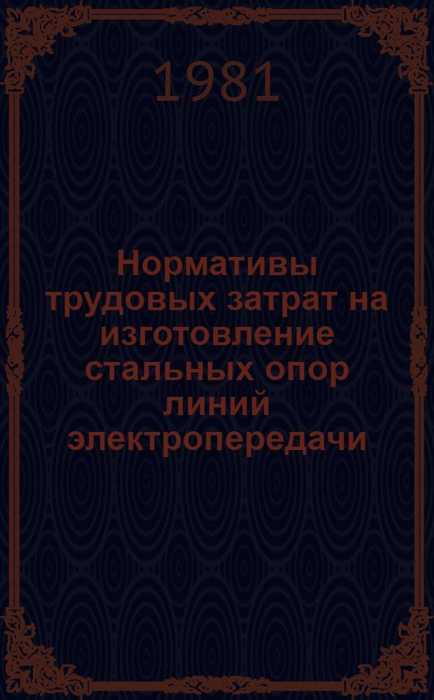Нормативы трудовых затрат на изготовление стальных опор линий электропередачи : (Унификация 1970-1973 гг.)