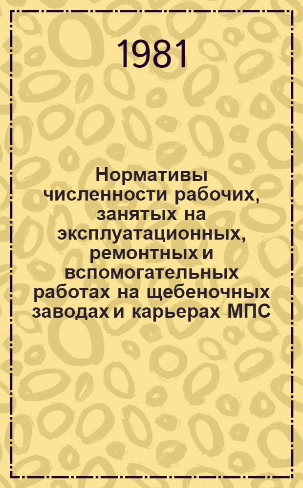 Нормативы численности рабочих, занятых на эксплуатационных, ремонтных и вспомогательных работах на щебеночных заводах и карьерах МПС : Утв. М-вом путей сообщ. СССР 24.10.80