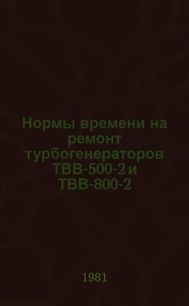 Нормы времени на ремонт турбогенераторов ТВВ-500-2 и ТВВ-800-2 : Утв. М-вом энергетики и электрификации СССР 12.02.80