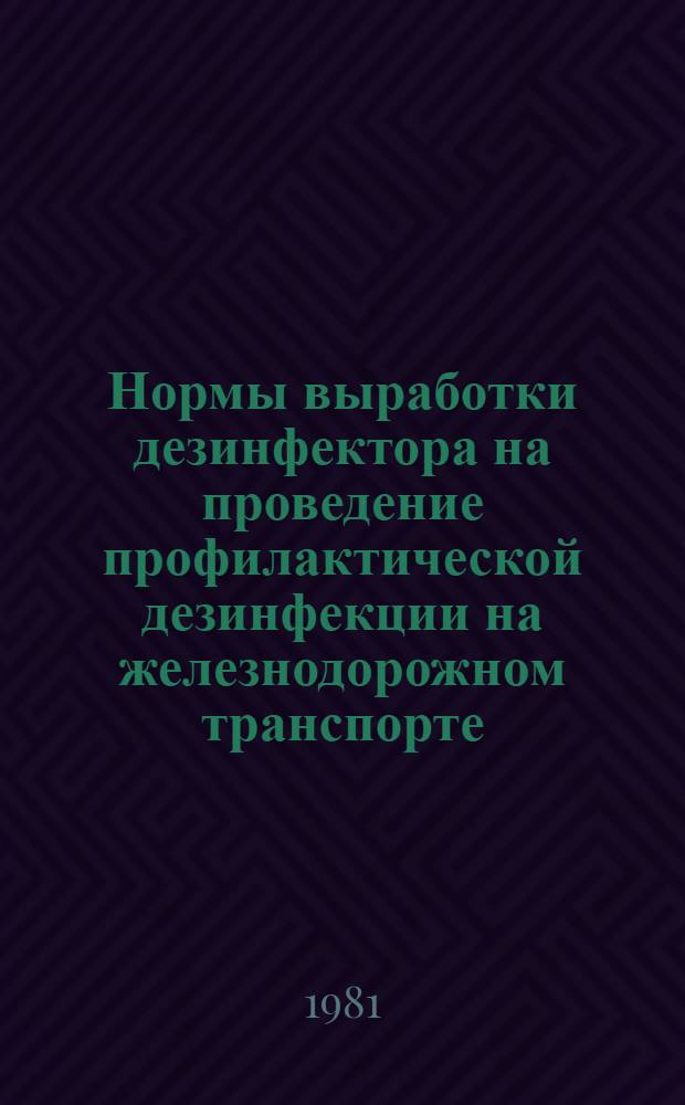 Нормы выработки дезинфектора на проведение профилактической дезинфекции на железнодорожном транспорте : Утв. М-вом путей сообщ. 11.01.80