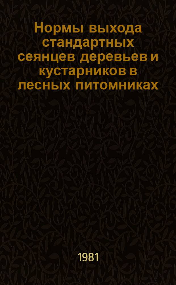 Нормы выхода стандартных сеянцев деревьев и кустарников в лесных питомниках : Утв. Гослесхозом СССР 19.06.81 : Взамен норм выхода, введ. в РСФСР в 1970 г., в УССР, БССР, ЛитССР, ЭССР - в 1964 г., в МССР - в 1974 г. : Срок введ. в действие 01.07.82