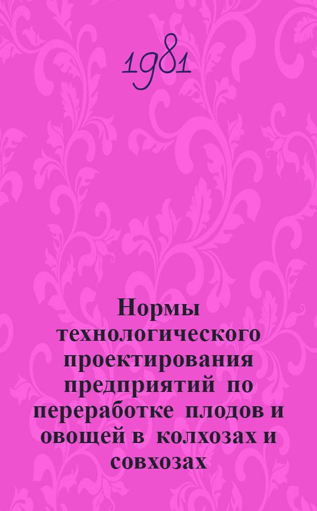 Нормы технологического проектирования предприятий по переработке плодов и овощей в колхозах и совхозах : ВНТП 14-80 / Минсельхоз СССР : Взамен НТП-СХ 14-71 : Срок введ. в действие 01.07.80