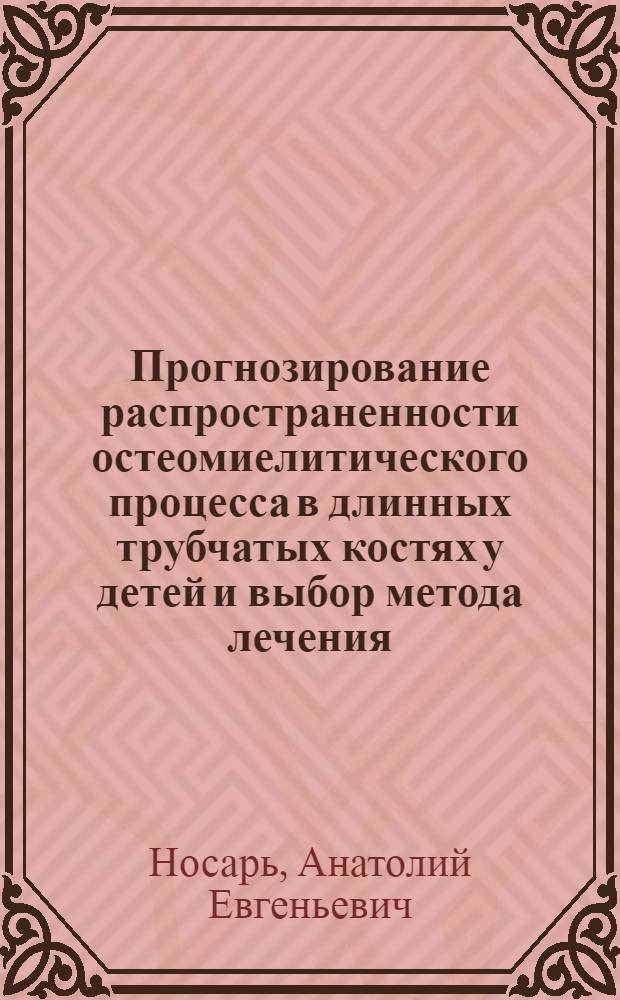 Прогнозирование распространенности остеомиелитического процесса в длинных трубчатых костях у детей и выбор метода лечения : (Эксперим.-клинич. лечение) : Автореф. дис. на соиск. учен. степ. канд. мед. наук : (14.00.35)