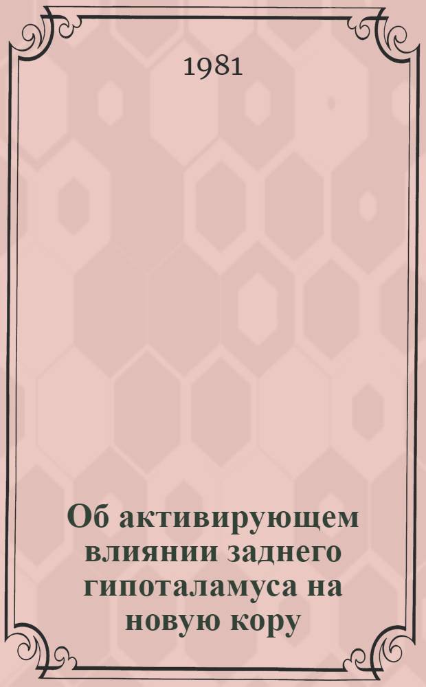 Об активирующем влиянии заднего гипоталамуса на новую кору : Автореф. дис. на соиск. учен. степ. канд. биол. наук : (03.00.13)