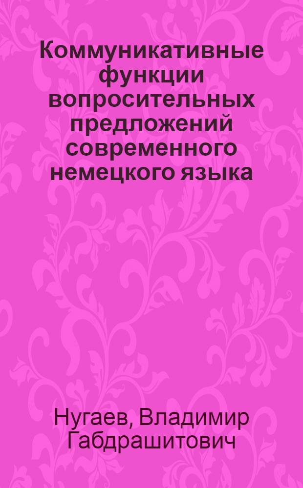 Коммуникативные функции вопросительных предложений современного немецкого языка : Автореф. дис. на соиск. учен. степ. канд. филол. наук : (10.02.04)