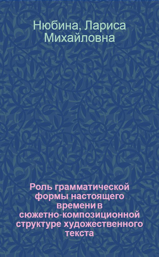 Роль грамматической формы настоящего времени в сюжетно-композиционной структуре художественного текста : (На материале произведений короткого жанра) : Автореф. дис. на соиск. учен. степ. канд. филол. наук : (10.02.04)