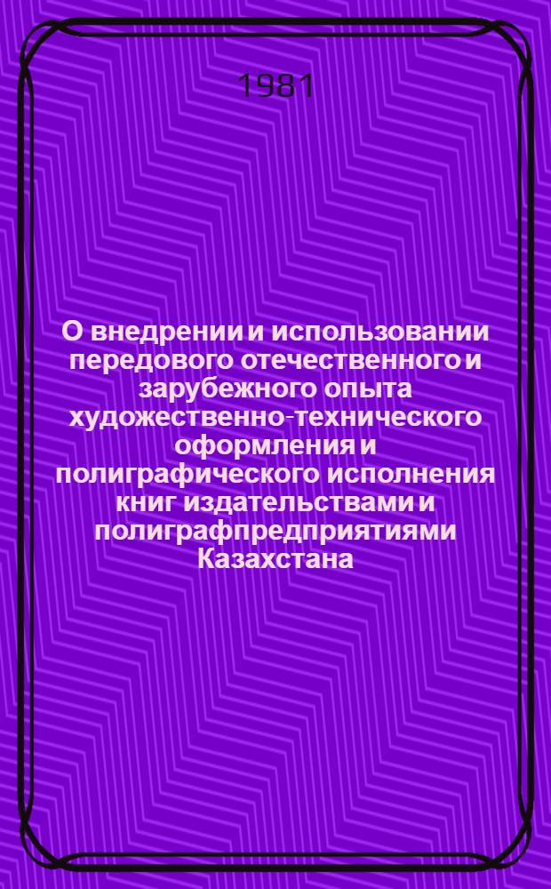 О внедрении и использовании передового отечественного и зарубежного опыта художественно-технического оформления и полиграфического исполнения книг издательствами и полиграфпредприятиями Казахстана : Рекомендации произв.-практ. конф. по итогам ММКВЯ-81 11 нояб. 1981 г