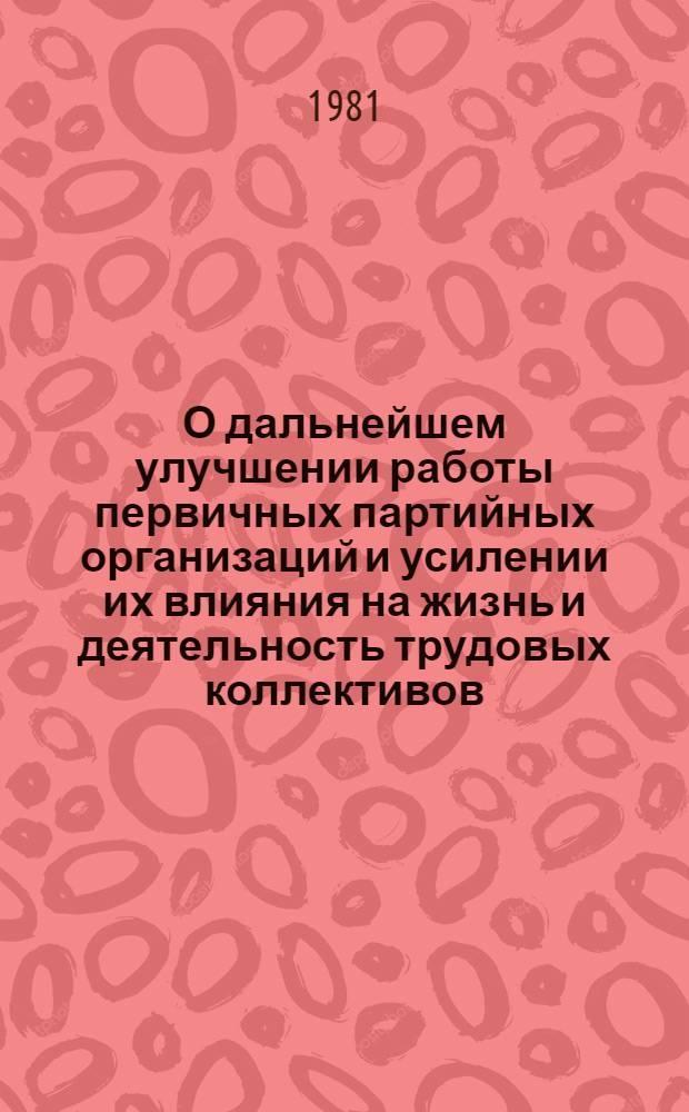 О дальнейшем улучшении работы первичных партийных организаций и усилении их влияния на жизнь и деятельность трудовых коллективов : (Материалы кустовых совещ.-семинаров секретарей парторганизций)