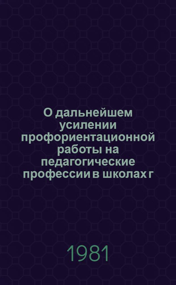 О дальнейшем усилении профориентационной работы на педагогические профессии в школах г. Москвы и формировании контингентов абитуриентов МГПИ имени В.И. Ленина : (Информ.-метод. материал)
