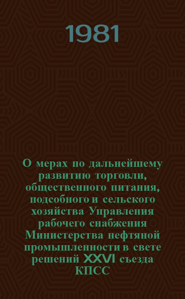 О мерах по дальнейшему развитию торговли, общественного питания, подсобного и сельского хозяйства Управления рабочего снабжения Министерства нефтяной промышленности в свете решений XXVI съезда КПСС (1981-1985 гг.)