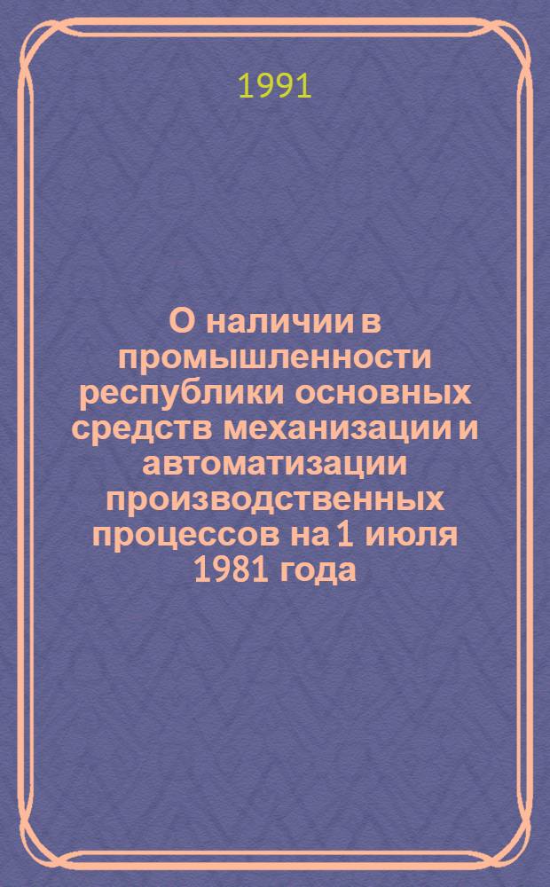 О наличии в промышленности республики основных средств механизации и автоматизации производственных процессов на 1 июля 1981 года : Стат. бюллетень