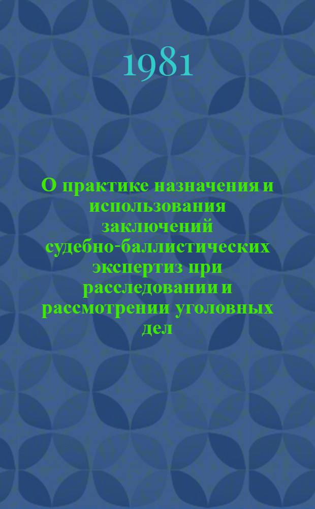 О практике назначения и использования заключений судебно-баллистических экспертиз при расследовании и рассмотрении уголовных дел, связанных с применением огнестрельного оружия : Информ. письмо