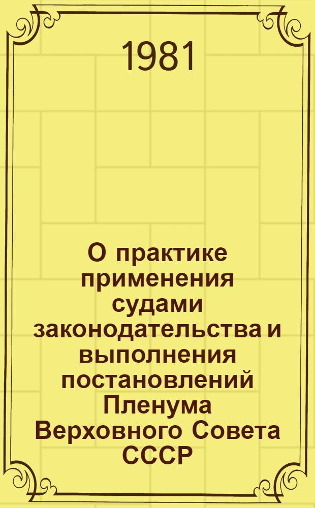 О практике применения судами законодательства и выполнения постановлений Пленума Верховного Совета СССР, направленных на усиление борьбы с приписками и другими искажениями отчетности о выполнении планов