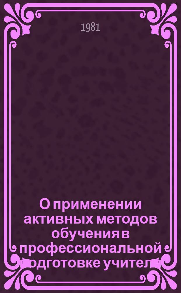 О применении активных методов обучения в профессиональной подготовке учителя : (Метод. указания)