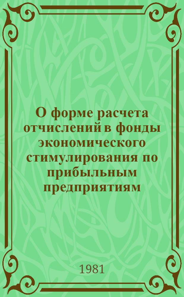 О форме расчета отчислений в фонды экономического стимулирования по прибыльным предприятиям : Утв. М-вом финансов СССР и ЦСУ СССР 05.03.81