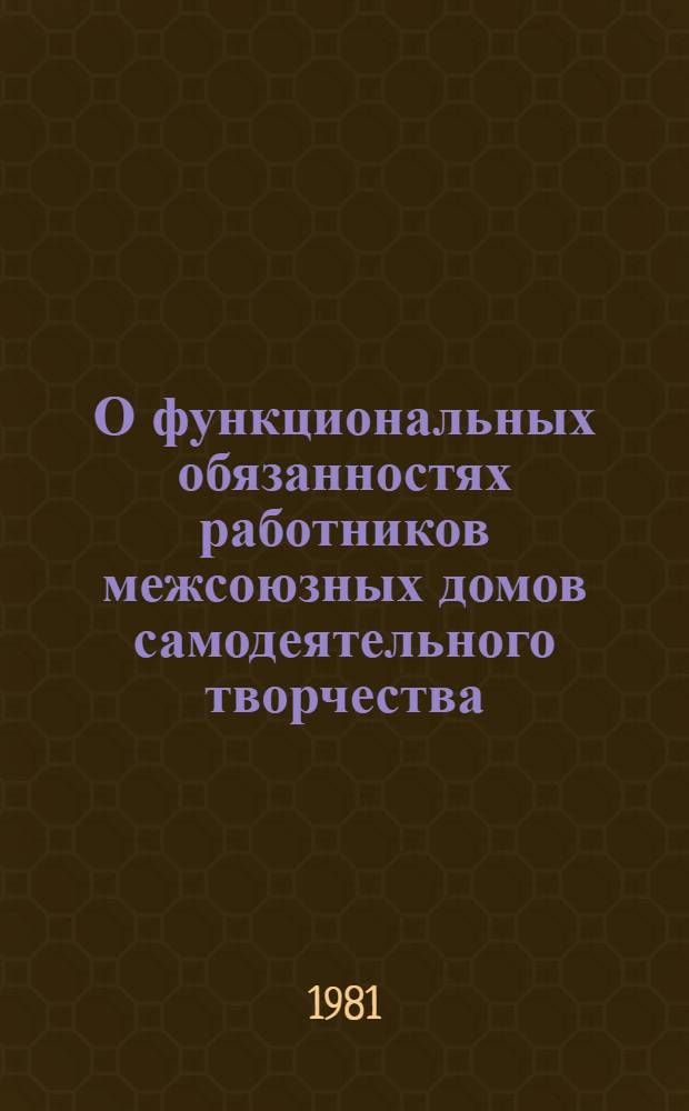 О функциональных обязанностях работников межсоюзных домов самодеятельного творчества : Метод. разраб