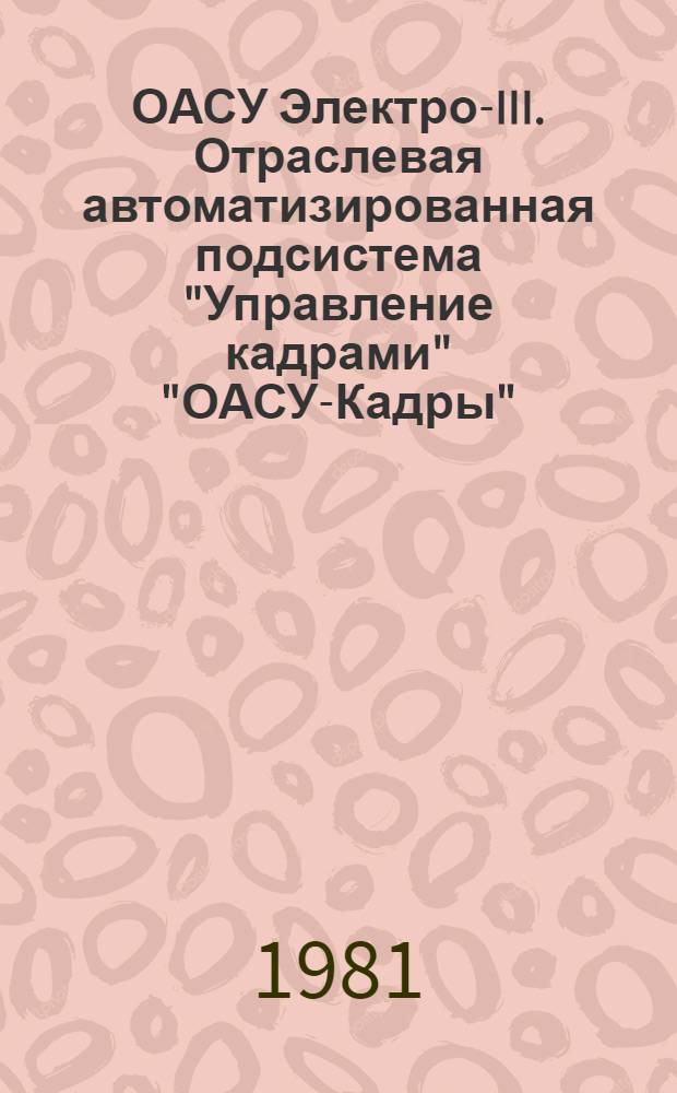 ОАСУ Электро-III. Отраслевая автоматизированная подсистема "Управление кадрами" "ОАСУ-Кадры" : Технорабочий проект. Классификатор по кадрам ОЮН. 085.010.КК : Утв. Упр. кадров и учеб. заведений М-ва электротехн. пром-сти 17.07.81