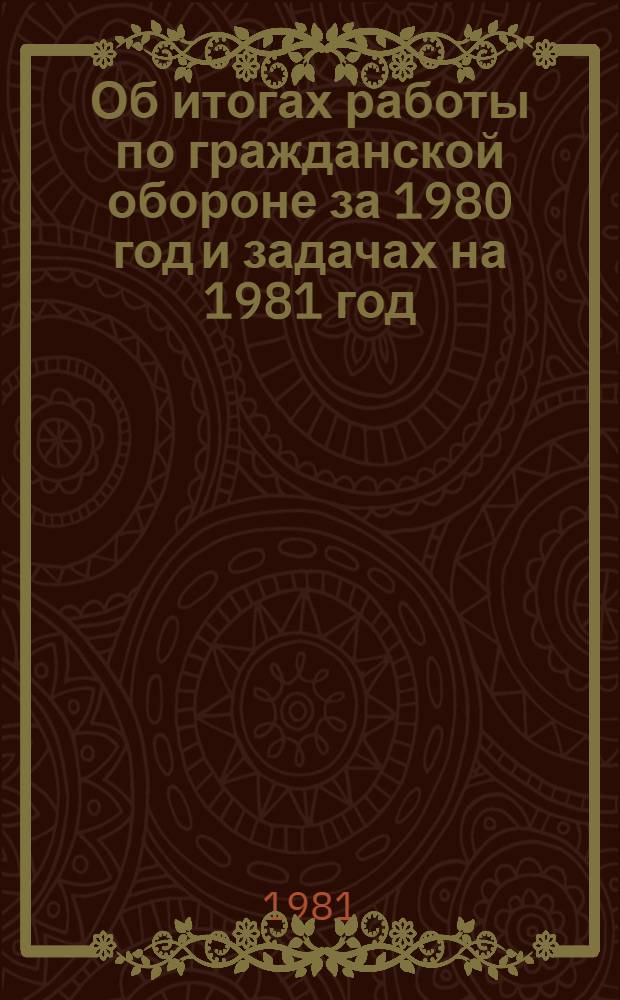 Об итогах работы по гражданской обороне за 1980 год и задачах на 1981 год : Утв. Вост.-Казахст. облстатупр.