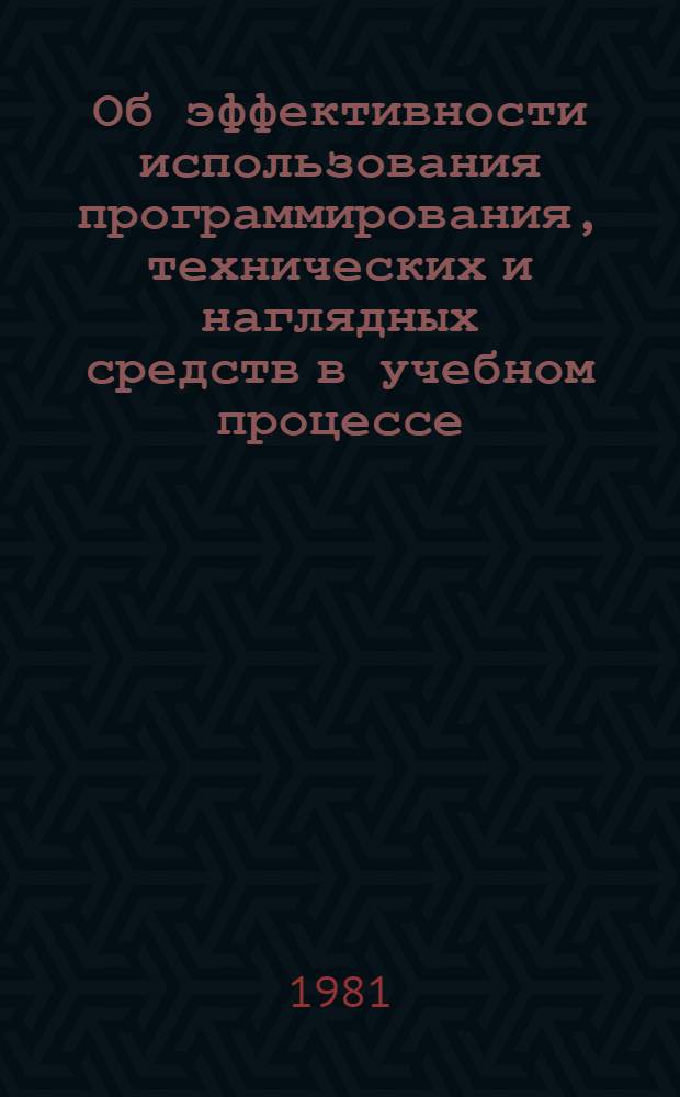 Об эффективности использования программирования, технических и наглядных средств в учебном процессе : Учеб.-метод. пособие : Сборник