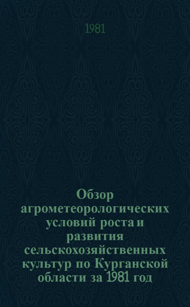 Обзор агрометеорологических условий роста и развития сельскохозяйственных культур по Курганской области за 1981 год