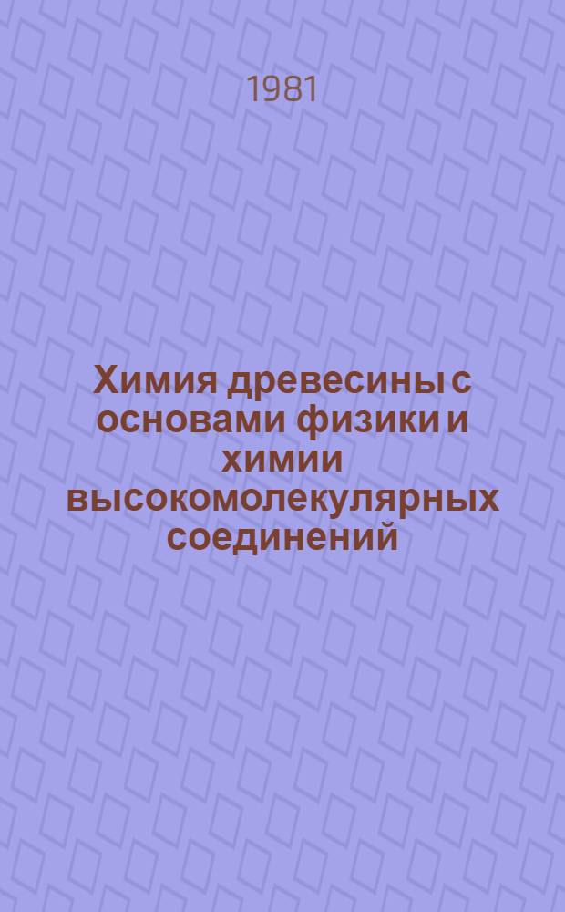 Химия древесины с основами физики и химии высокомолекулярных соединений : Учеб. пособие для студентов заоч. отд-ний лесотехн. вузов (спец. 0903 и 0904)