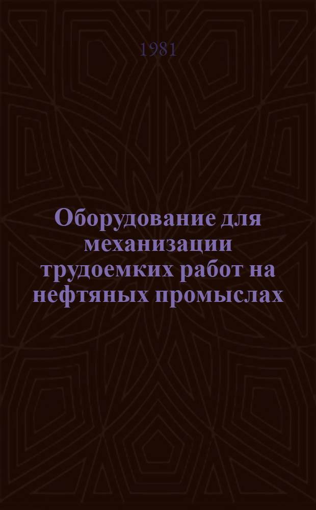 Оборудование для механизации трудоемких работ на нефтяных промыслах : Каталог : Срок ввода в действие III кв. 1981 г