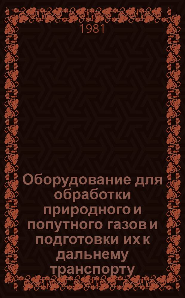 Оборудование для обработки природного и попутного газов и подготовки их к дальнему транспорту : Каталог : Срок ввода в действие - I кв. 1982 г